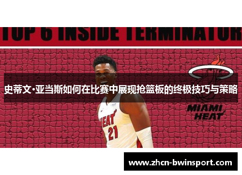史蒂文·亚当斯如何在比赛中展现抢篮板的终极技巧与策略