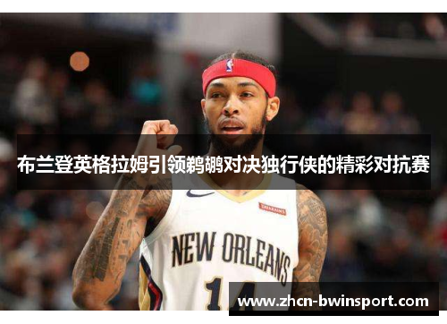 布兰登英格拉姆引领鹈鹕对决独行侠的精彩对抗赛