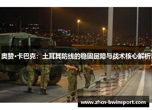 奥赞·卡巴克：土耳其防线的稳固屏障与战术核心解析
