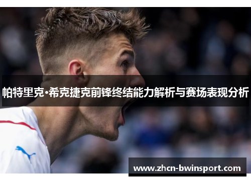 帕特里克·希克捷克前锋终结能力解析与赛场表现分析