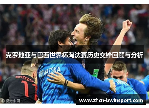 克罗地亚与巴西世界杯淘汰赛历史交锋回顾与分析