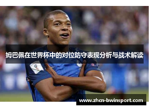 姆巴佩在世界杯中的对位防守表现分析与战术解读