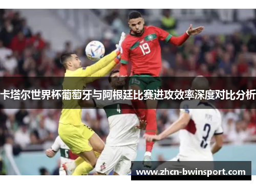 卡塔尔世界杯葡萄牙与阿根廷比赛进攻效率深度对比分析