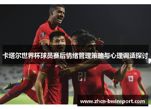 卡塔尔世界杯球员赛后情绪管理策略与心理调适探讨