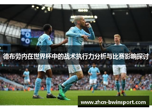 德布劳内在世界杯中的战术执行力分析与比赛影响探讨