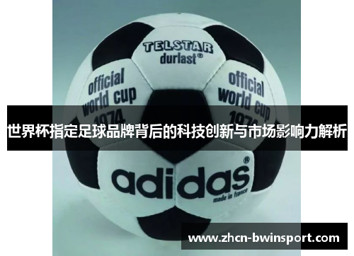 世界杯指定足球品牌背后的科技创新与市场影响力解析