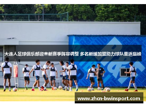 大连人足球俱乐部迎来新赛季阵容调整 多名新援加盟助力球队重返巅峰