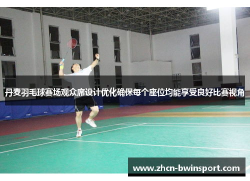 丹麦羽毛球赛场观众席设计优化确保每个座位均能享受良好比赛视角