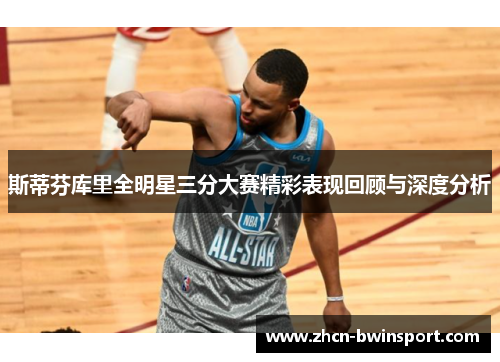 斯蒂芬库里全明星三分大赛精彩表现回顾与深度分析