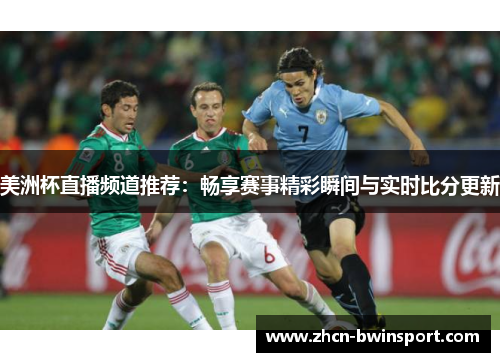美洲杯直播频道推荐：畅享赛事精彩瞬间与实时比分更新