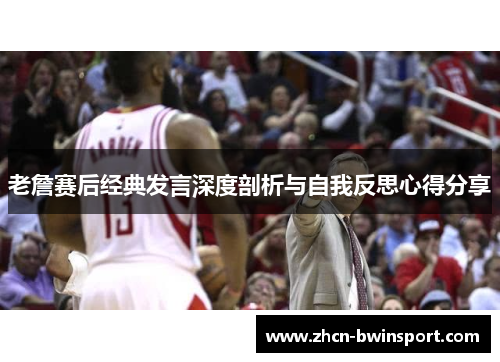 老詹赛后经典发言深度剖析与自我反思心得分享