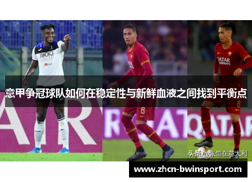 意甲争冠球队如何在稳定性与新鲜血液之间找到平衡点
