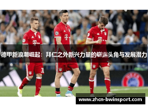德甲新浪潮崛起：拜仁之外新兴力量的崭露头角与发展潜力