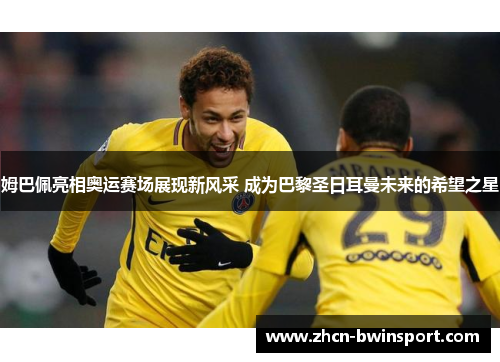 姆巴佩亮相奥运赛场展现新风采 成为巴黎圣日耳曼未来的希望之星