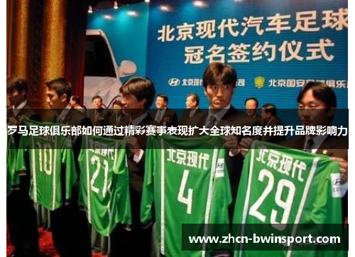 罗马足球俱乐部如何通过精彩赛事表现扩大全球知名度并提升品牌影响力