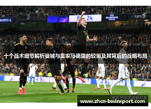 十个战术细节解析曼城与皇家马德里的较量及其背后的战略布局