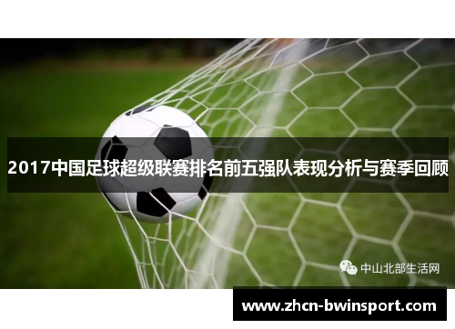 2017中国足球超级联赛排名前五强队表现分析与赛季回顾
