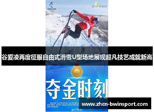 谷爱凌再度征服自由式滑雪U型场地展现超凡技艺成就新高