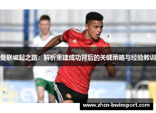 曼联崛起之路：解析重建成功背后的关键策略与经验教训