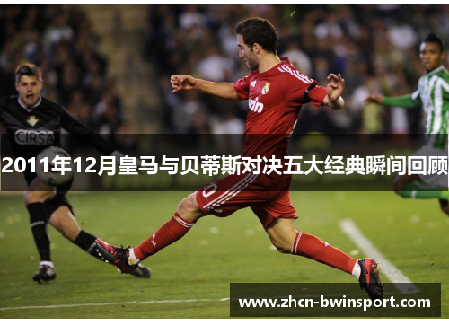 2011年12月皇马与贝蒂斯对决五大经典瞬间回顾