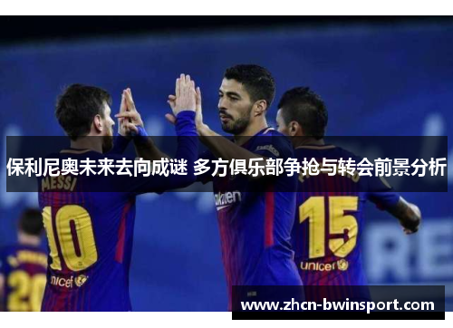 保利尼奥未来去向成谜 多方俱乐部争抢与转会前景分析