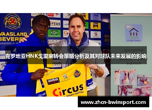 克罗地亚HNK戈里察转会策略分析及其对球队未来发展的影响