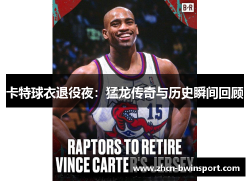 卡特球衣退役夜：猛龙传奇与历史瞬间回顾