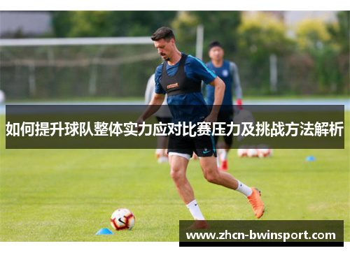 如何提升球队整体实力应对比赛压力及挑战方法解析