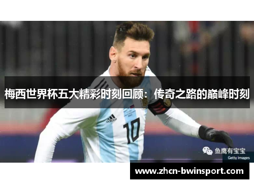 梅西世界杯五大精彩时刻回顾：传奇之路的巅峰时刻