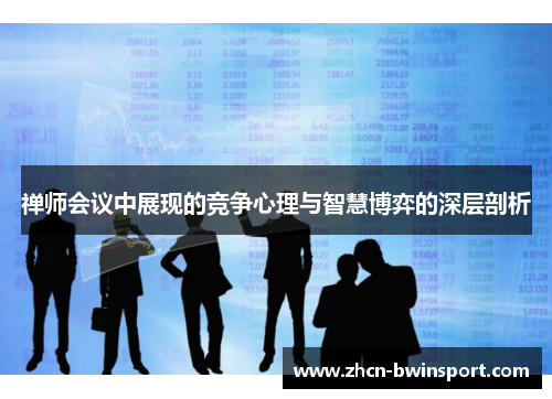 禅师会议中展现的竞争心理与智慧博弈的深层剖析