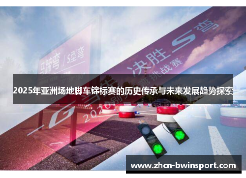 2025年亚洲场地脚车锦标赛的历史传承与未来发展趋势探索