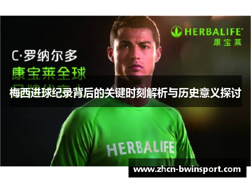 梅西进球纪录背后的关键时刻解析与历史意义探讨