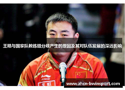 王皓与国家队教练组分歧产生的原因及其对队伍发展的深远影响