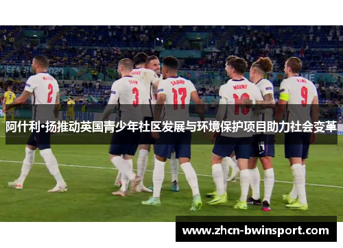 阿什利·扬推动英国青少年社区发展与环境保护项目助力社会变革
